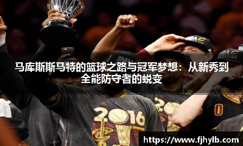 马库斯斯马特的篮球之路与冠军梦想：从新秀到全能防守者的蜕变