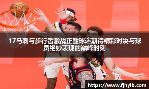 17马刺与步行者激战正酣球迷期待精彩对决与球员绝妙表现的巅峰时刻