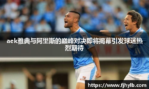 aek雅典与阿里斯的巅峰对决即将揭幕引发球迷热烈期待