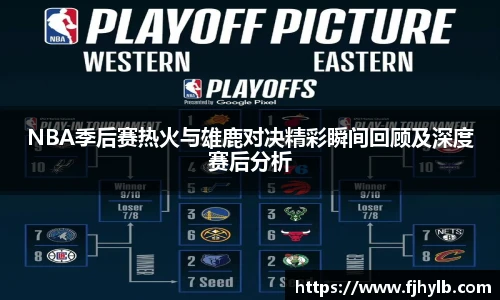 NBA季后赛热火与雄鹿对决精彩瞬间回顾及深度赛后分析