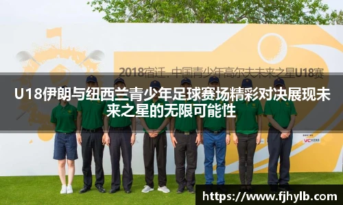 U18伊朗与纽西兰青少年足球赛场精彩对决展现未来之星的无限可能性